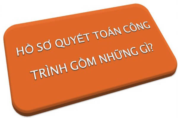 Hồ sơ quyết toán công trình xây dựng gồm những gì?