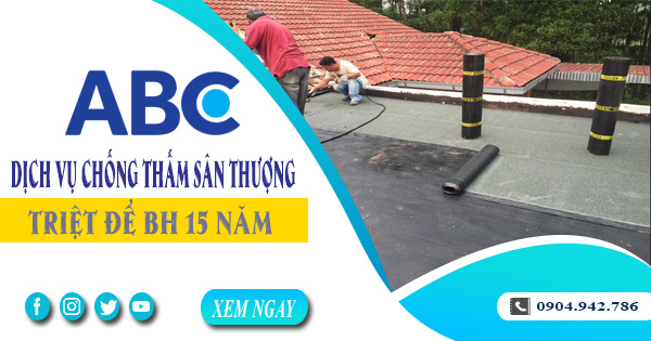 Dịch vụ chống thấm sân thượng tại Củ Chi triệt để BH 15 năm