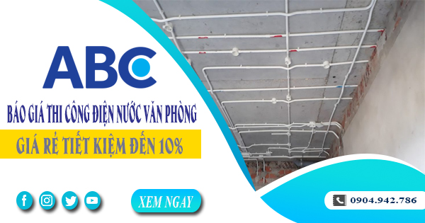 Báo giá thi công điện nước văn phòng tại Tân Bình tiết kiệm 10%