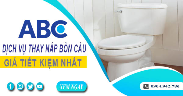 Bảng giá phí thay nắp bồn cầu tại Bình Thạnh【Ưu đãi 10%】