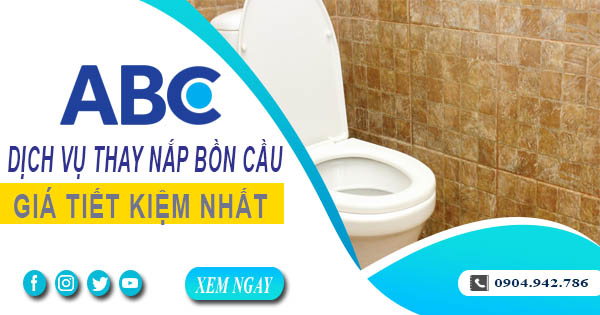 Bảng giá chi phí thay nắp bồn cầu tại quận 6【Ưu đãi 10%】