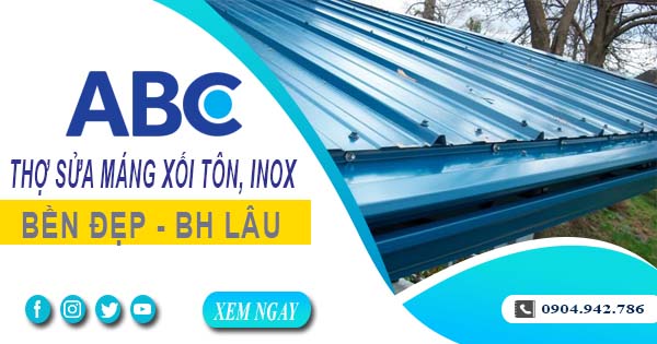 Chi phí thợ sửa máng xối tôn, inox tại Bình Phước -【Ưu đãi 10%】