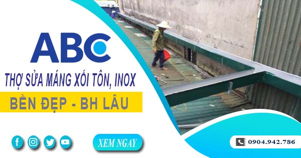 Chi phí thợ sửa máng xối tôn, inox tại Long Khánh -【Ưu đãi 10%】