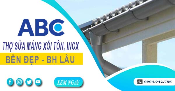 Chi phí thợ sửa máng xối tôn, inox tại Nhơn Trạch -【Ưu đãi 10%】